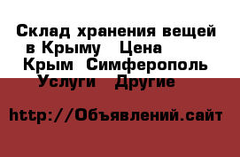 Склад хранения вещей в Крыму › Цена ­ 17 - Крым, Симферополь Услуги » Другие   